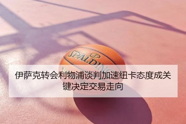 伊萨克转会利物浦谈判加速纽卡态度成关键决定交易走向