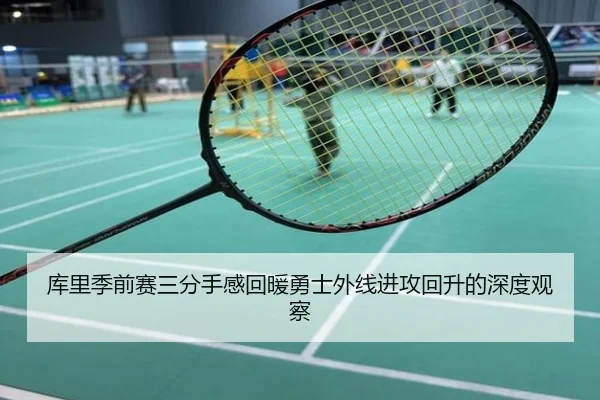 库里季前赛三分手感回暖勇士外线进攻回升的深度观察
